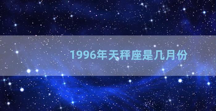 1996年天秤座是几月份