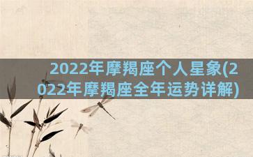 2022年摩羯座个人星象(2022年摩羯座全年运势详解)