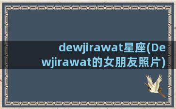 dewjirawat星座(Dewjirawat的女朋友照片)