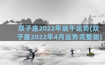双子座2022年端午运势(双子座2022年4月运势完整版)