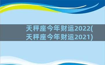 天秤座今年财运2022(天秤座今年财运2021)