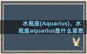 水瓶座(Aquarius)，水瓶座aquarius是什么意思