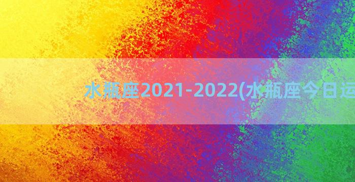 水瓶座2021-2022(水瓶座今日运势)