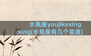 水瓶座youjikexingxing(水瓶座有几个星座)