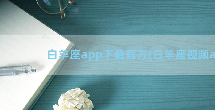 白羊座app下载官方(白羊座视频app)
