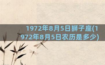 1972年8月5日狮子座(1972年8月5日农历是多少)