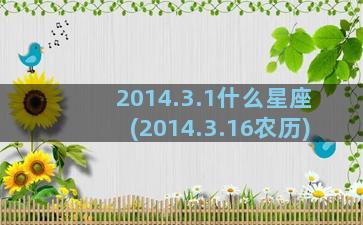 2014.3.1什么星座(2014.3.16农历)