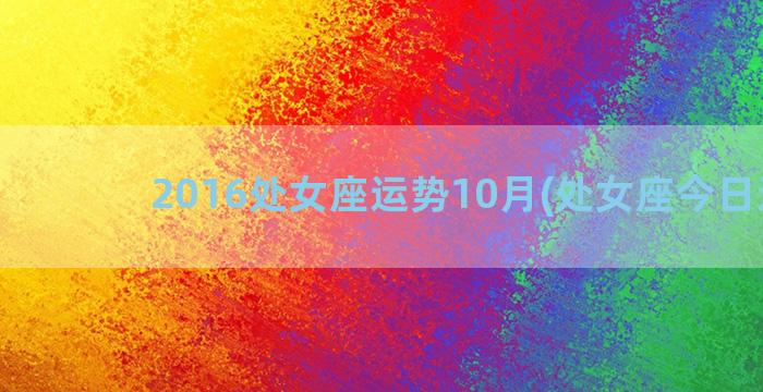 2016处女座运势10月(处女座今日运事)