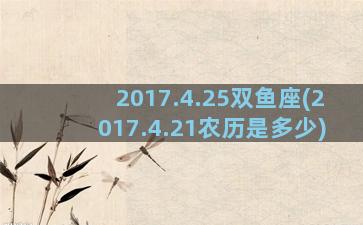 2017.4.25双鱼座(2017.4.21农历是多少)