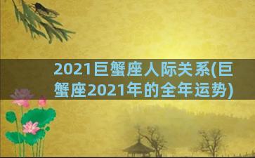 2021巨蟹座人际关系(巨蟹座2021年的全年运势)