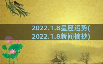 2022.1.8星座运势(2022.1.8新闻摘抄)