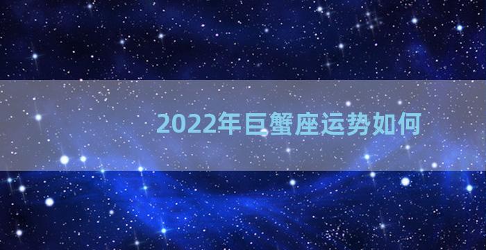 2022年巨蟹座运势如何