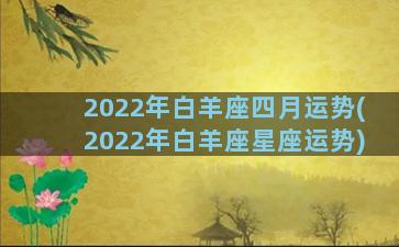 2022年白羊座四月运势(2022年白羊座星座运势)