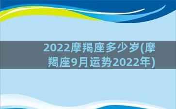 2022摩羯座多少岁(摩羯座9月运势2022年)