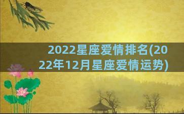 2022星座爱情排名(2022年12月星座爱情运势)