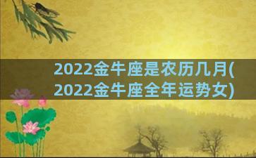 2022金牛座是农历几月(2022金牛座全年运势女)