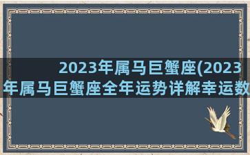 2023年属马巨蟹座(2023年属马巨蟹座全年运势详解幸运数学颜色)