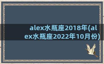 alex水瓶座2018年(alex水瓶座2022年10月份)
