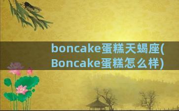 boncake蛋糕天蝎座(Boncake蛋糕怎么样)
