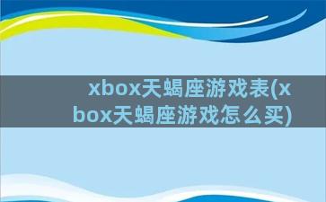 xbox天蝎座游戏表(xbox天蝎座游戏怎么买)