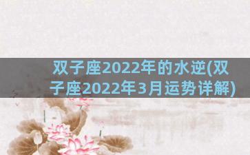 双子座2022年的水逆(双子座2022年3月运势详解)