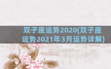 双子座运势2020(双子座运势2021年3月运势详解)