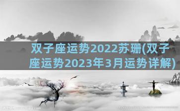 双子座运势2022苏珊(双子座运势2023年3月运势详解)