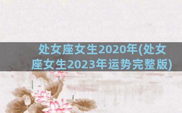 处女座女生2020年(处女座女生2023年运势完整版)
