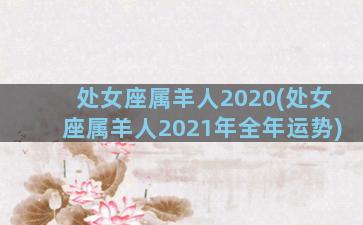 处女座属羊人2020(处女座属羊人2021年全年运势)