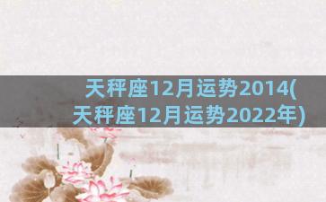 天秤座12月运势2014(天秤座12月运势2022年)
