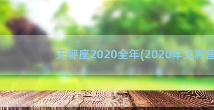 天秤座2020全年(2020年天秤座)