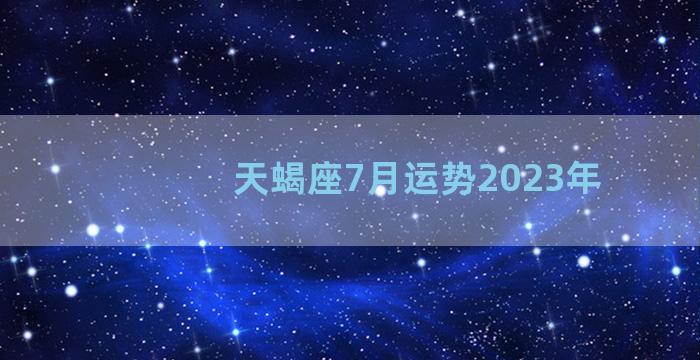 天蝎座7月运势2023年