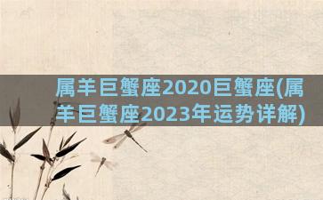 属羊巨蟹座2020巨蟹座(属羊巨蟹座2023年运势详解)