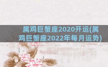 属鸡巨蟹座2020开运(属鸡巨蟹座2022年每月运势)