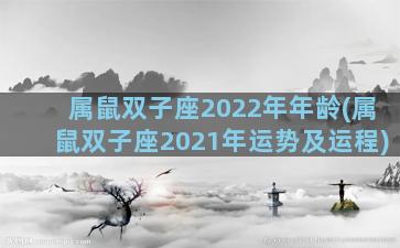 属鼠双子座2022年年龄(属鼠双子座2021年运势及运程)