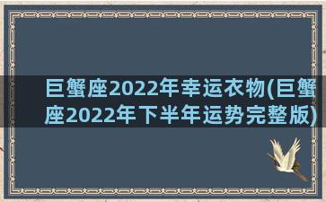 巨蟹座2022年幸运衣物(巨蟹座2022年下半年运势完整版)
