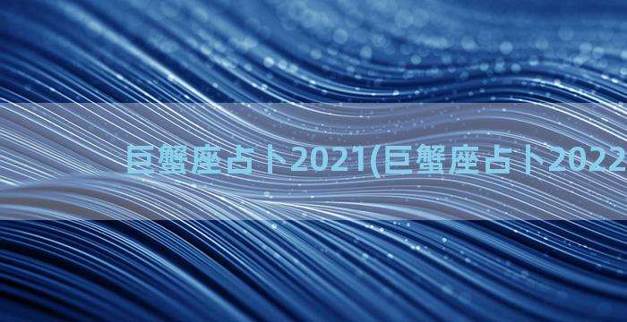 巨蟹座占卜2021(巨蟹座占卜2022年1月)