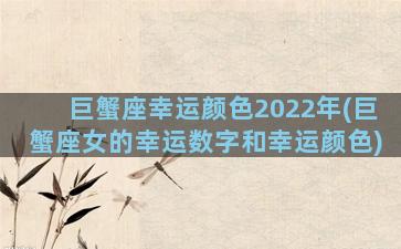 巨蟹座幸运颜色2022年(巨蟹座女的幸运数字和幸运颜色)