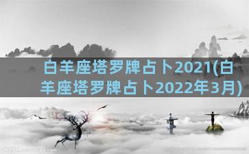 白羊座塔罗牌占卜2021(白羊座塔罗牌占卜2022年3月)