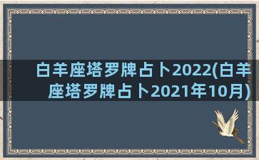 白羊座塔罗牌占卜2022(白羊座塔罗牌占卜2021年10月)